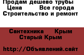 Продам дешево трубы › Цена ­ 20 - Все города Строительство и ремонт » Сантехника   . Крым,Старый Крым